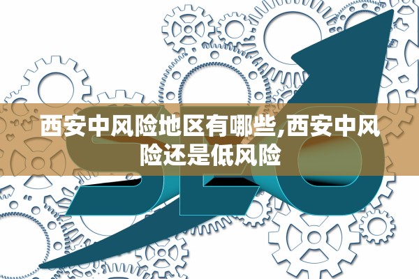 西安中风险地区有哪些,西安中风险还是低风险 西安中风险地区有哪些,西安中风险还是低风险
