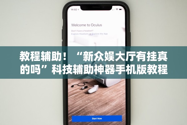 教程辅助！“新众娱大厅有挂真的吗”科技辅助神器手机版教程