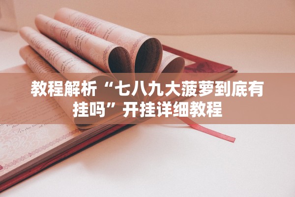 教程解析“七八九大菠萝到底有挂吗”开挂详细教程