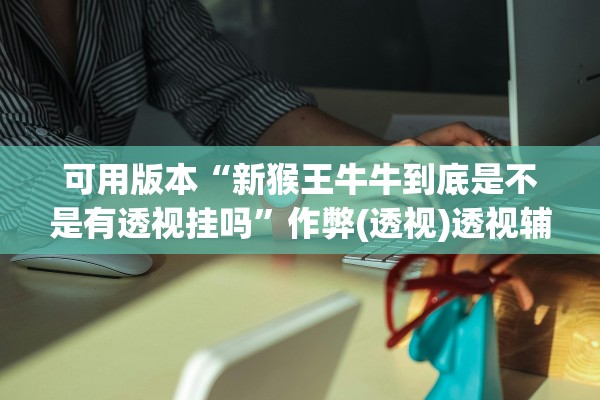 辅助神器“新琉璃其实是有透视挂	”附开挂脚本详细教程-知乎