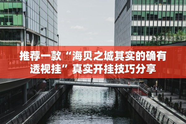 推荐一款“海贝之城其实的确有透视挂	”真实开挂技巧分享