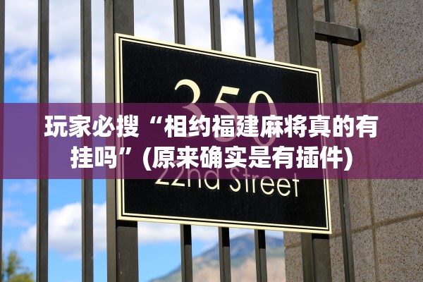 玩家必搜“相约福建麻将真的有挂吗”(原来确实是有插件)