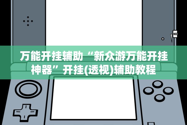 万能开挂辅助“新众游万能开挂神器”开挂(透视)辅助教程