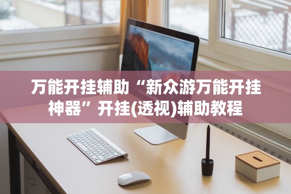 万能开挂辅助“新众游万能开挂神器”开挂(透视)辅助教程