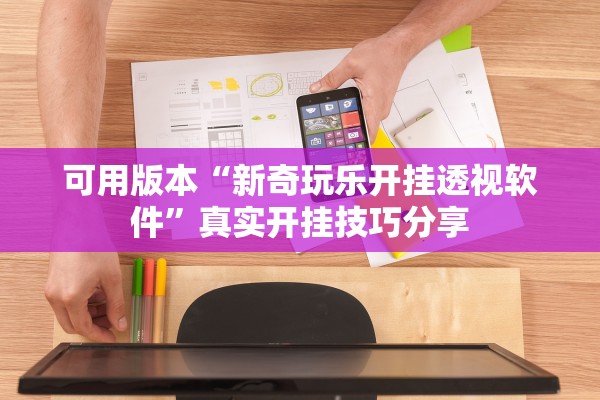 可用版本“新奇玩乐开挂透视软件”真实开挂技巧分享