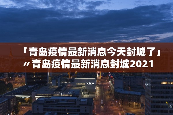 「青岛疫情最新消息今天封城了」〃青岛疫情最新消息封城2021
