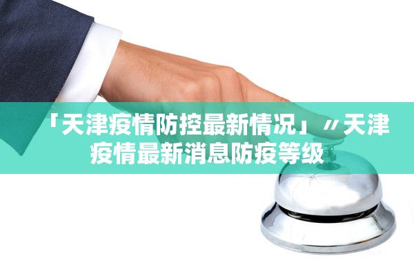 「天津疫情防控最新情况」〃天津疫情最新消息防疫等级 「天津疫情防控最新情况」〃天津疫情最新消息防疫等级