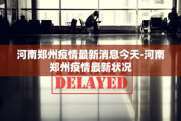 河南郑州疫情最新消息今天-河南郑州疫情最新状况