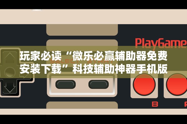 玩家必读“微乐必赢辅助器免费安装下载”科技辅助神器手机版教程