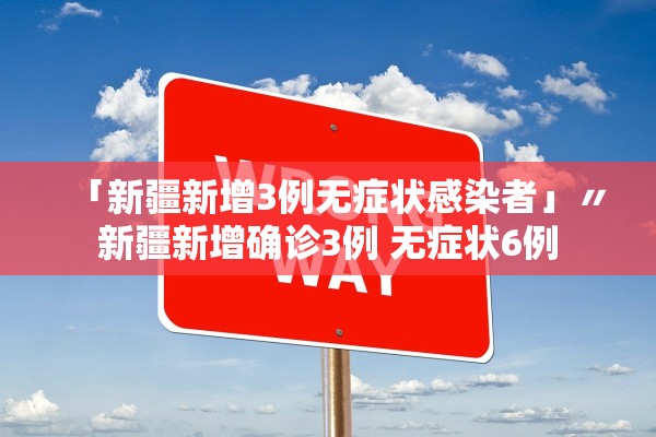 「新疆新增3例无症状感染者」〃新疆新增确诊3例 无症状6例