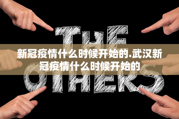 新冠疫情什么时候开始的.武汉新冠疫情什么时候开始的