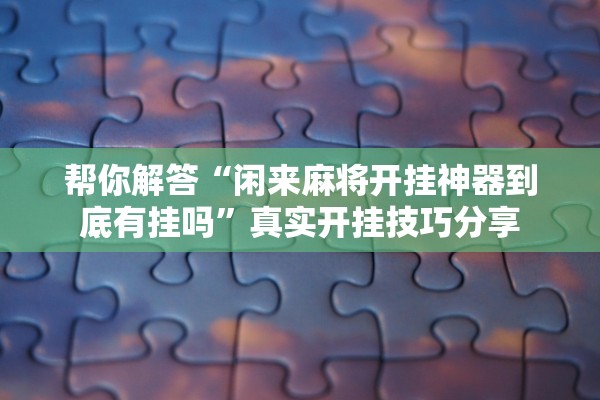 万能开挂辅助“功夫川麻小程序万能开挂神器”其实确实有挂