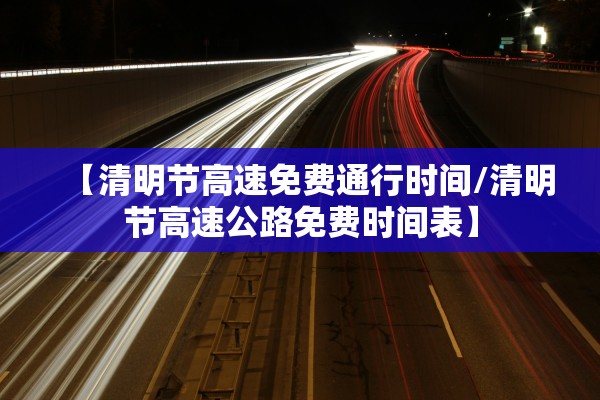 【清明节高速免费通行时间/清明节高速公路免费时间表】