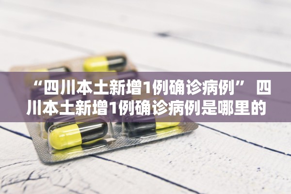 “四川本土新增1例确诊病例	” 四川本土新增1例确诊病例是哪里的？