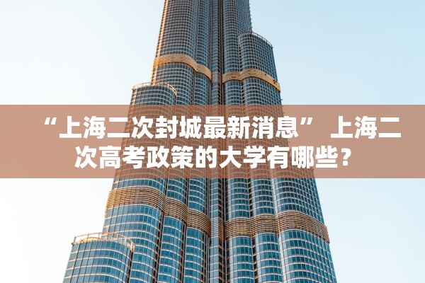 “上海二次封城最新消息” 上海二次高考政策的大学有哪些？