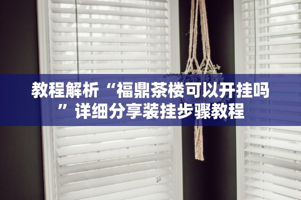 教程解析“福鼎茶楼可以开挂吗	”详细分享装挂步骤教程