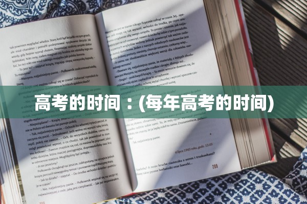 高考的时间︰(每年高考的时间)
