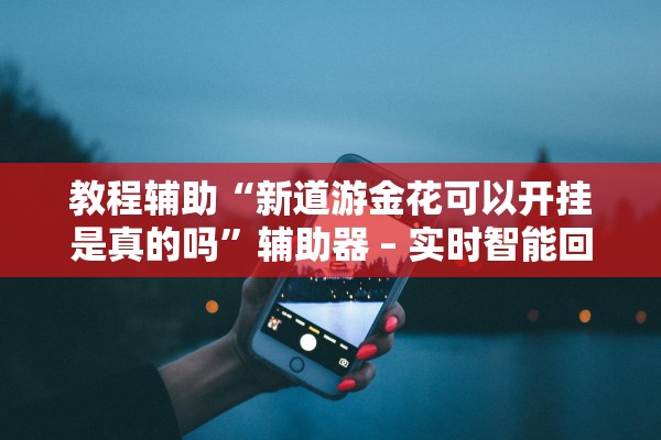 教程辅助“新道游金花可以开挂是真的吗”辅助器 – 实时智能回复