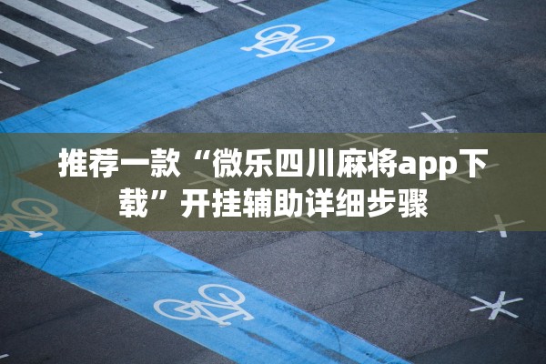 推荐一款“微乐四川麻将app下载”开挂辅助详细步骤