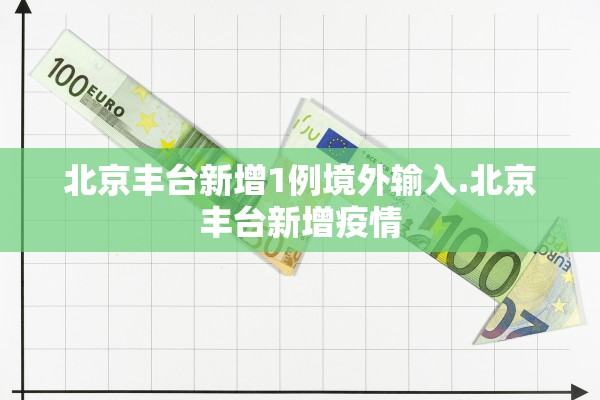 北京丰台新增1例境外输入.北京丰台新增疫情