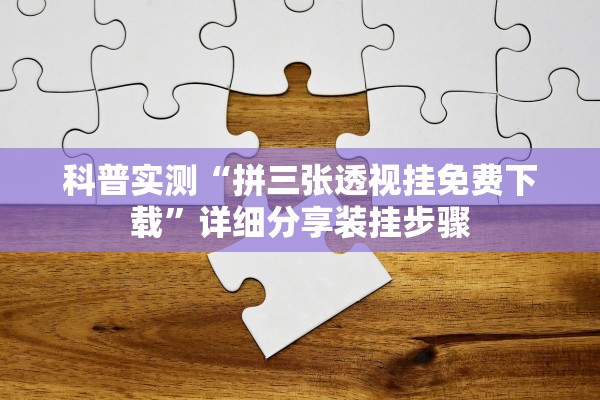 科普实测“拼三张透视挂免费下载”详细分享装挂步骤