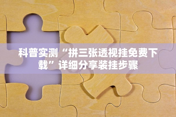 科普实测“拼三张透视挂免费下载”详细分享装挂步骤