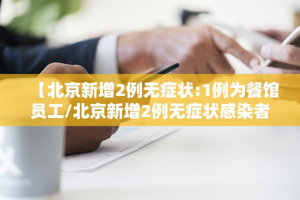 【北京新增2例无症状:1例为餐馆员工/北京新增2例无症状感染者活动轨迹】 【北京新增2例无症状:1例为餐馆员工/北京新增2例无症状感染者活动轨迹】