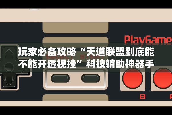 玩家必备攻略“天道联盟到底能不能开透视挂”科技辅助神器手机版教程