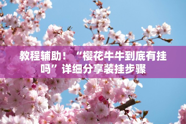 教程辅助！“樱花牛牛到底有挂吗”详细分享装挂步骤