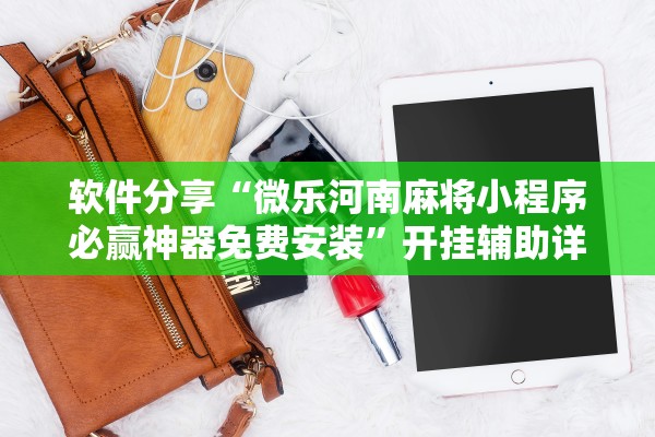 软件分享“微乐河南麻将小程序必赢神器免费安装”开挂辅助详细步骤