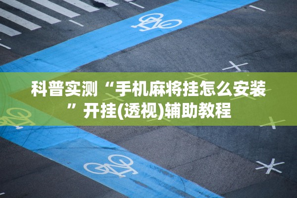 科普实测“手机麻将挂怎么安装”开挂(透视)辅助教程