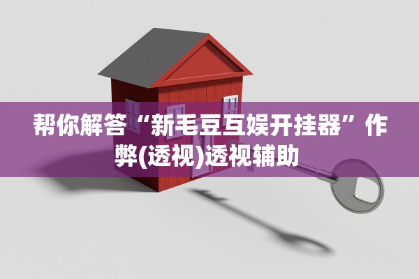 帮你解答“新毛豆互娱开挂器”作弊(透视)透视辅助 