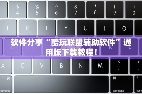 软件分享“酷玩联盟辅助软件”通用版下载教程！