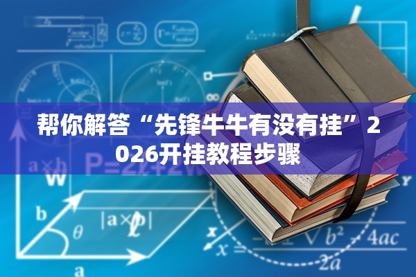 帮你解答“先锋牛牛有没有挂”2026开挂教程步骤