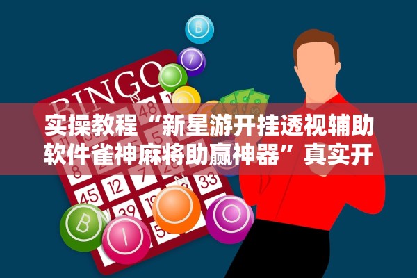 实操教程“新星游开挂透视辅助软件雀神麻将助赢神器”真实开挂技巧分享
