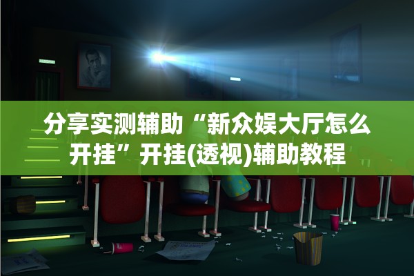 分享实测辅助“新众娱大厅怎么开挂	”开挂(透视)辅助教程