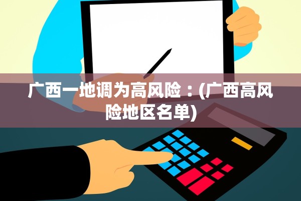 广西一地调为高风险︰(广西高风险地区名单)