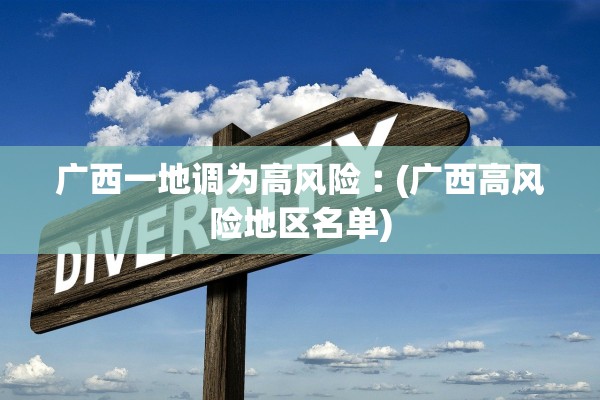 广西一地调为高风险︰(广西高风险地区名单)