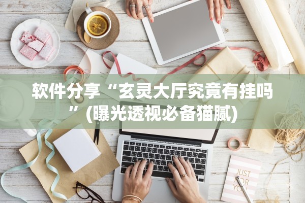 软件分享“玄灵大厅究竟有挂吗	”(曝光透视必备猫腻)