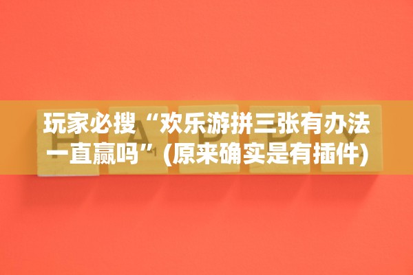 玩家必搜“欢乐游拼三张有办法一直赢吗”(原来确实是有插件)