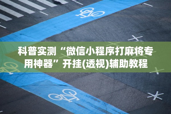 科普实测“微信小程序打麻将专用神器”开挂(透视)辅助教程