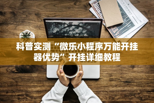 科普实测“微乐小程序万能开挂器优势”开挂详细教程