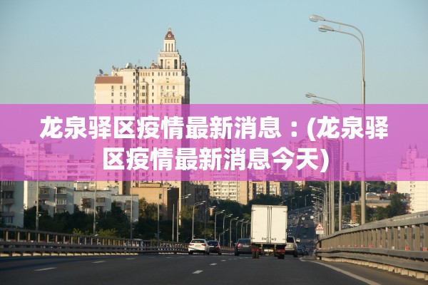 龙泉驿区疫情最新消息︰(龙泉驿区疫情最新消息今天) 龙泉驿区疫情最新消息︰(龙泉驿区疫情最新消息今天)