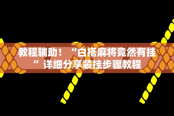 教程辅助！“白搭麻将竟然有挂	”详细分享装挂步骤教程