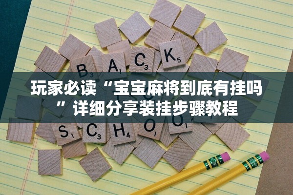 玩家必读“宝宝麻将到底有挂吗”详细分享装挂步骤教程