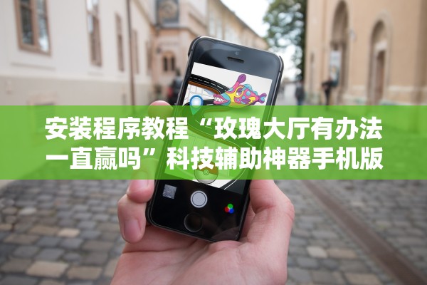 安装程序教程“玫瑰大厅有办法一直赢吗”科技辅助神器手机版教程