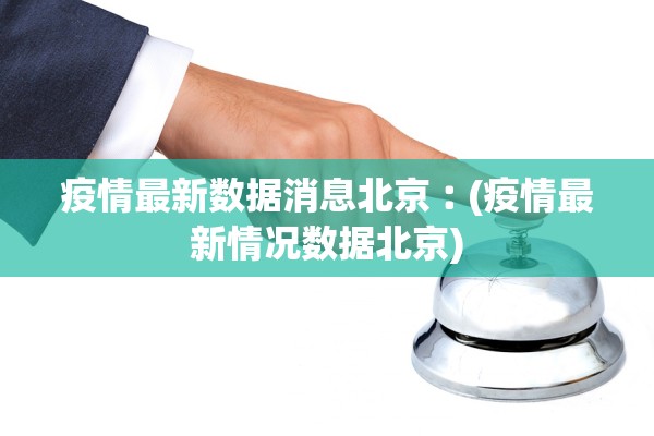 疫情最新数据消息北京︰(疫情最新情况数据北京)