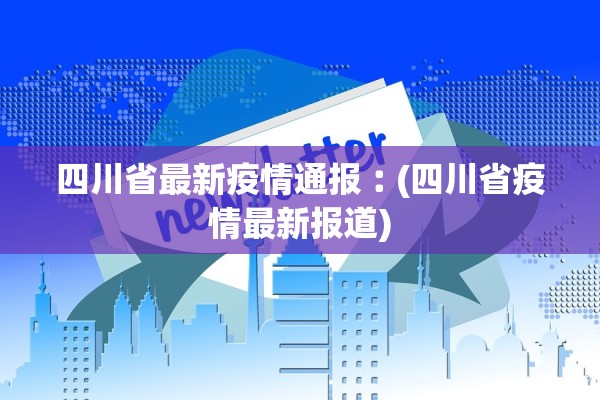 四川省最新疫情通报︰(四川省疫情最新报道)