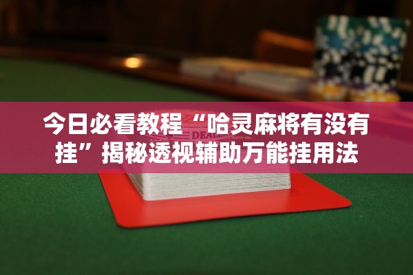 今日必看教程“哈灵麻将有没有挂”揭秘透视辅助万能挂用法
