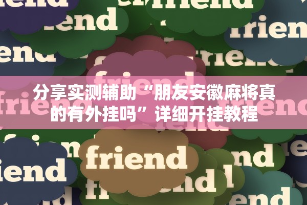 分享实测辅助“朋友安徽麻将真的有外挂吗”详细开挂教程